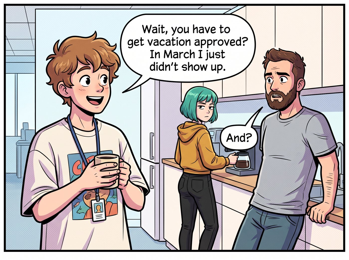 Office kitchen. Adam with a mug: “Wait, you have to get vacation approved? In March I just didn't show up.” Kevin: “And?” Dana watches in silence.