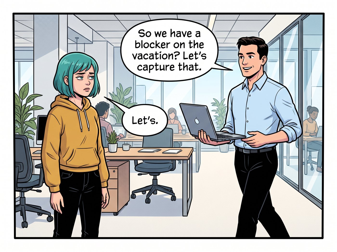 Ross walks past with a laptop: “So we have a blocker on the vacation? Let's capture that.” Dana, resigned: “Let's.”