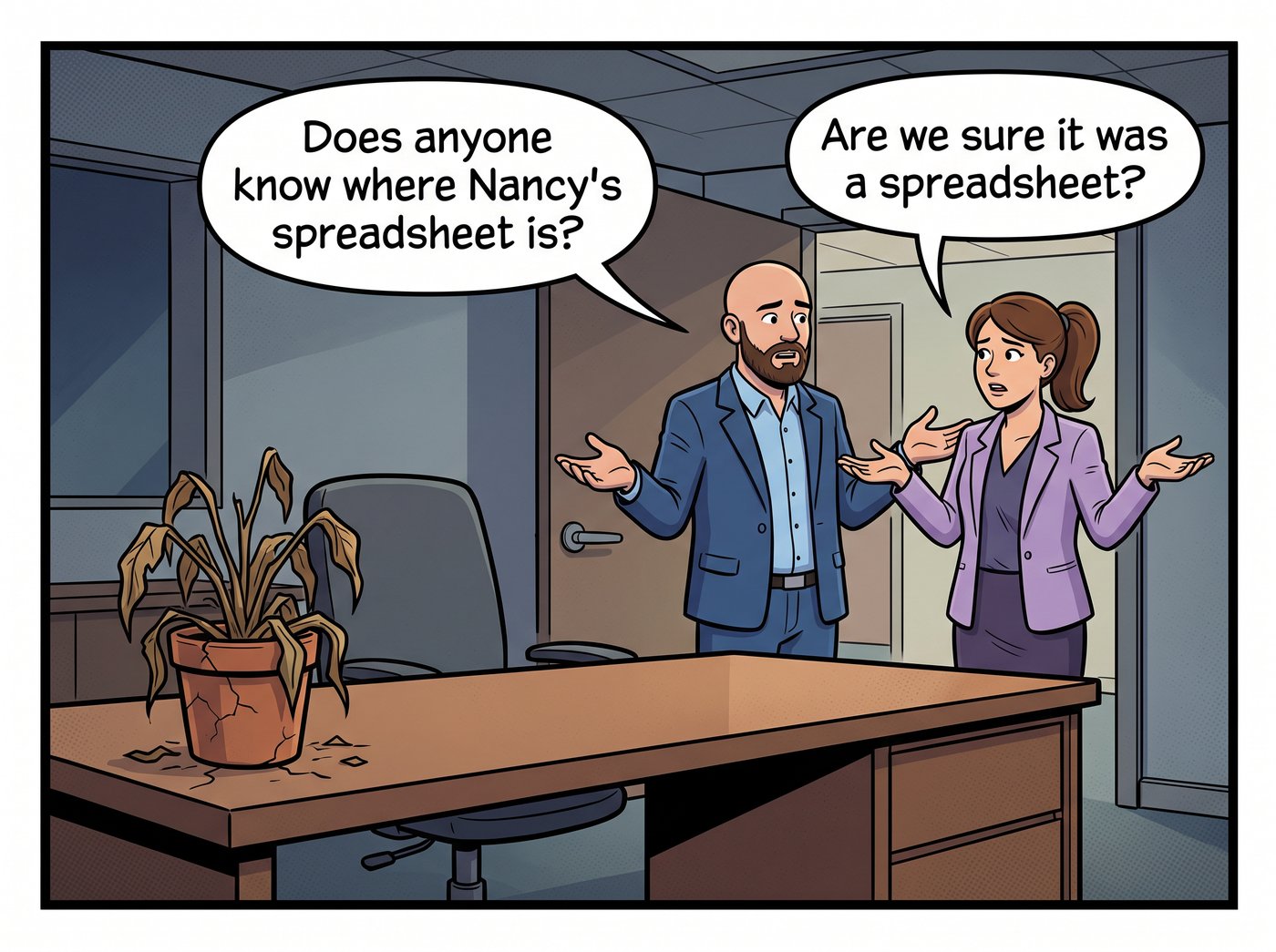 Nancy's empty desk with a dead plant. In the doorway Mr. Vaughn: “Does anyone know where Nancy's spreadsheet is?” Marina: “Are we sure it was a spreadsheet?”