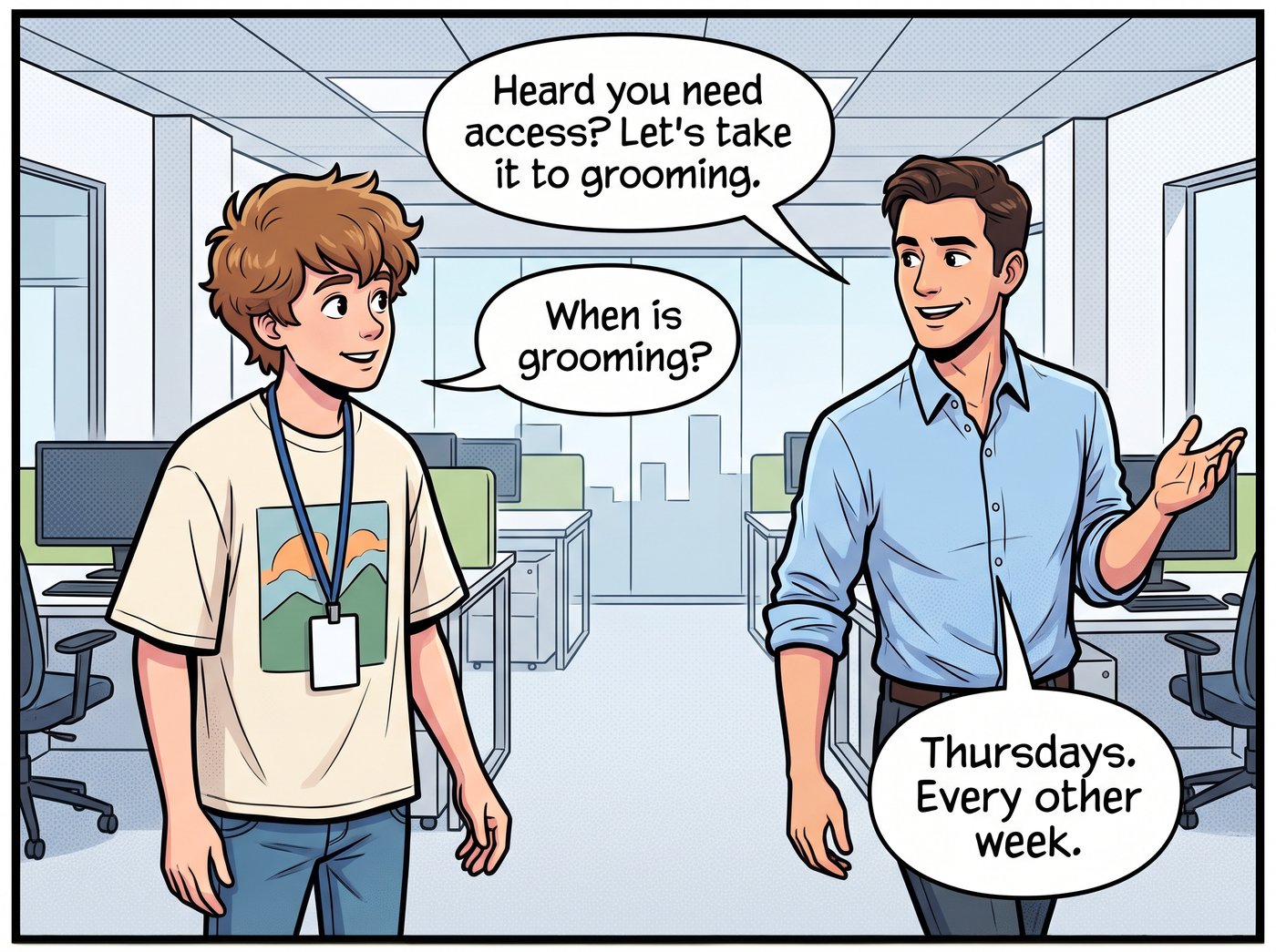 Ross appears from the side: “Heard you need access? Let's take it to grooming.” Adam: “When is grooming?” Ross: “Thursdays. Every other week.”