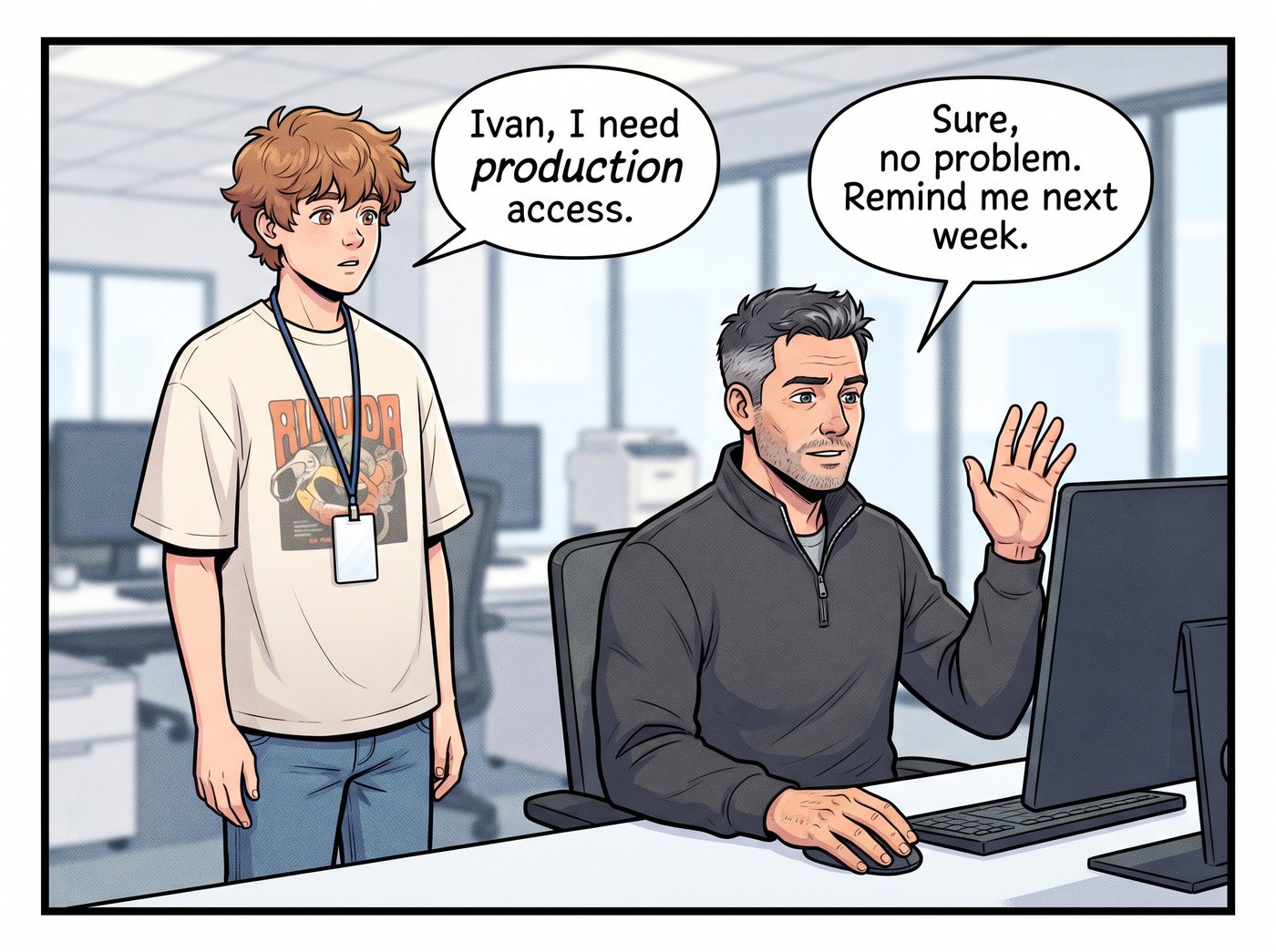 Ivan stares at his monitor, waving a hand vaguely. Adam: “Ivan, I need production access.” Ivan: “Sure, no problem. Remind me next week.”